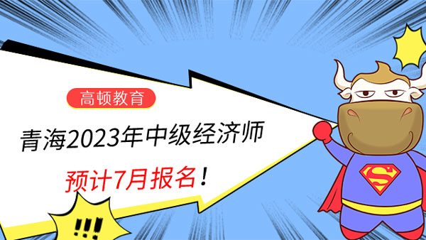 青海2023年中級經濟師預計7月報名！
