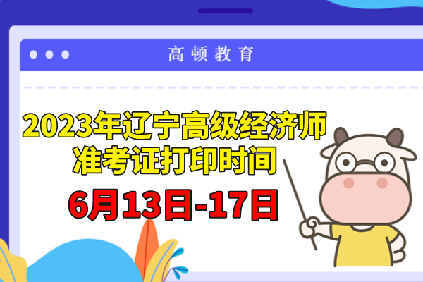 2023年遼寧高級經濟師准考證打印時間：6月13日-17日