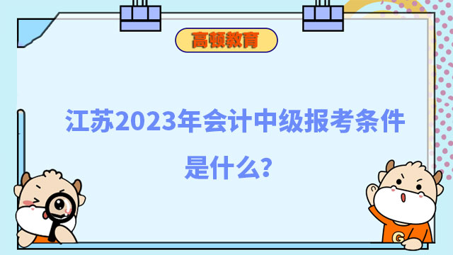 江苏2023年会计中级报考条件是什么?