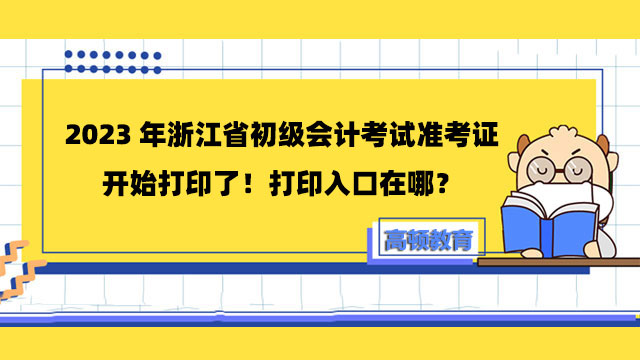 2023年浙江省初级会计考试准考证开始打印了！打印入口在哪？