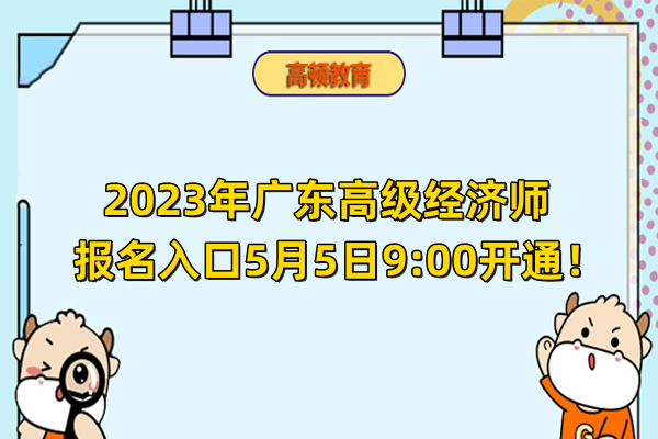 2023年廣東高級經濟師報名入口5月5日9:00開通！