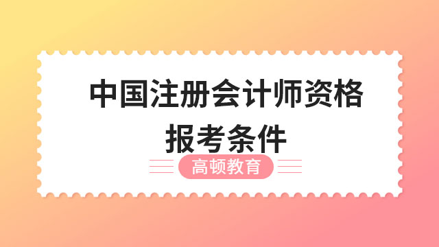 （2023）中国注册会计师资格报考条件是什么？官方回答正式公布！