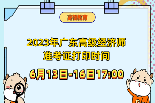 2023年廣東高級經濟師准考證打印時間：6月13日-16日17:00