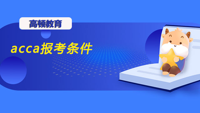 2023年acca报考条件是怎样的？满足其中之一即可！