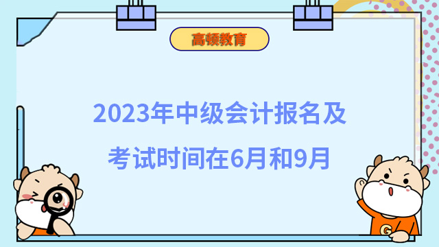 2023年中級會計報名及考試時間在6月和9月