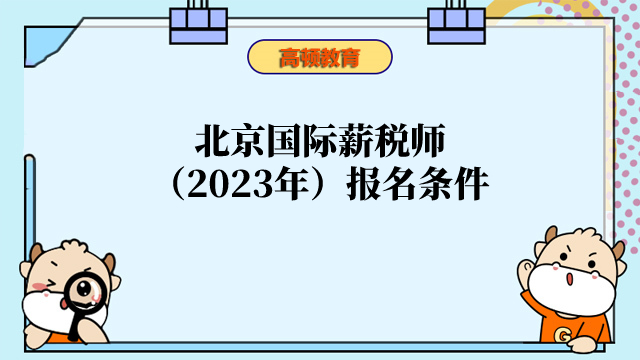 2023年北京国际薪税师（高级）报名条件是什么？报名入口开通了吗？