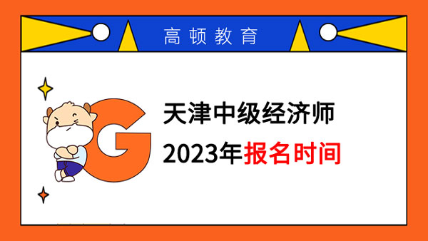 天津中级经济师2023年报名时间是何时？