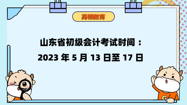 山東省初級會計考試時間：2023年5月13日至17日