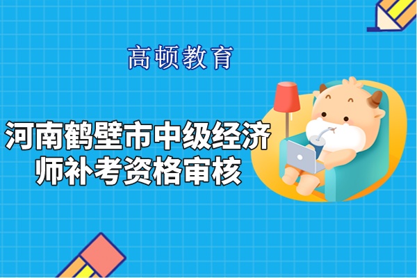 2022年河南鹤壁市中级经济师补考资格审核通知