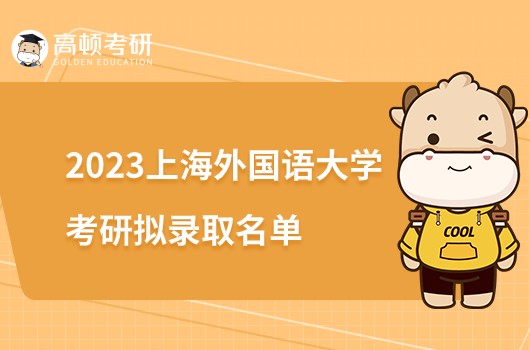 上海外国语大学2023考研拟录取名单公布！含专项计划