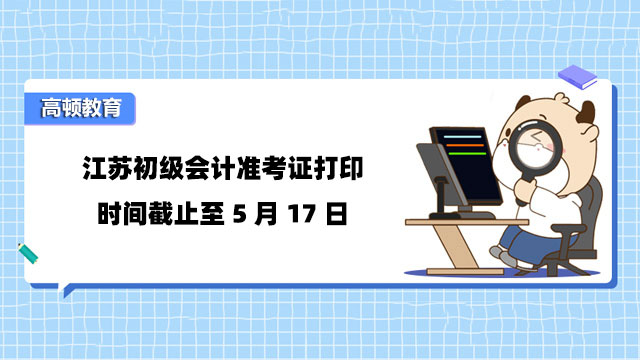 江蘇初級會計准考證打印時間截止至5月17日