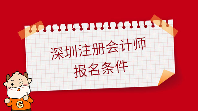 2023年深圳注册会计师报名条件是什么？内附注会报名官网链接！