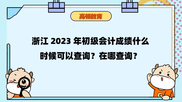浙江2023年初級會計成績什麼時候可以查詢？在哪查詢？