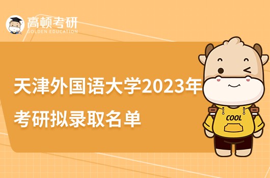 天津外国语大学2023年考研拟录取名单公布！分七批次