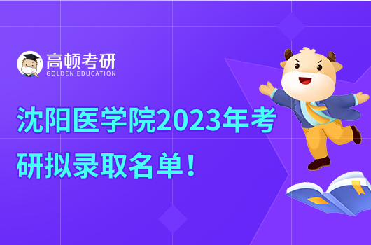 沈阳医学院2023年考研拟录取名单公示！速看