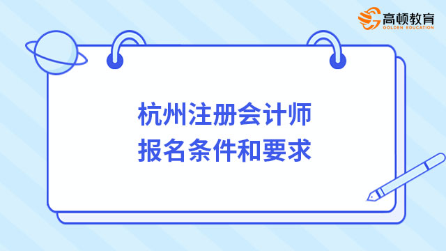 杭州註冊會計師報名條件和要求是什麼？學歷不夠可以報名嗎？