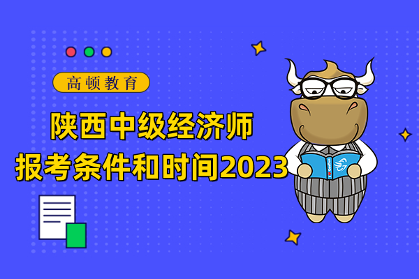 陝西中級經濟師報考條件和時間2023