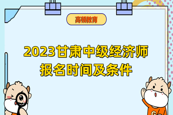 2023甘肃中级经济师报名时间及条件