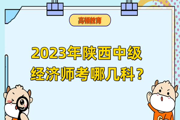 2023年陝西中級經濟師考哪幾科？