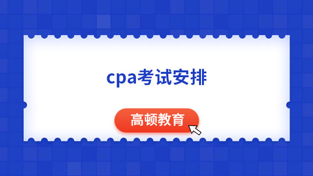 cpa考试安排是什么？考试时间是2023年哪天？