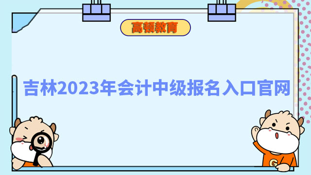 吉林2023年會計中級報名入口官網