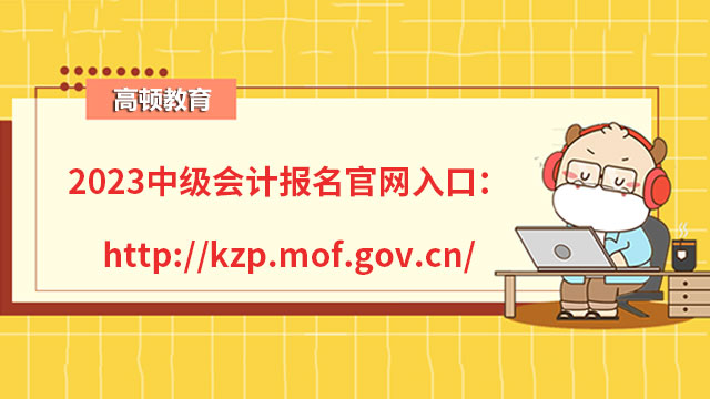 2023中級會計報名官網入口：http://kzp.mof.gov.cn/