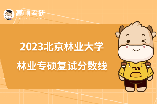 2023北京林业大学林业专硕复试分数线是多少？