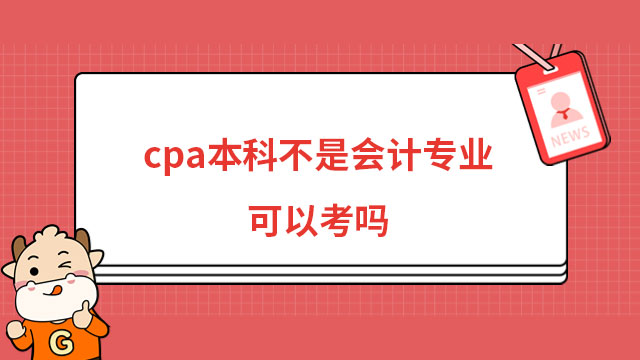 cpa本科不是会计专业可以考吗？可以！附详细cpa报考条件