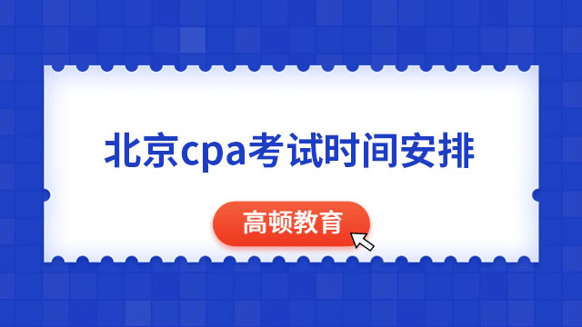3天12场！北京cpa考试时间安排：8月25日-27日（周五、周六、周天）