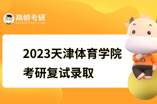 2023天津体育学院考研复试录取办法公布！现场复试