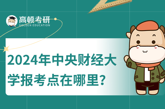 2024中央财经大学考研报考点在哪里？需要什么条件？