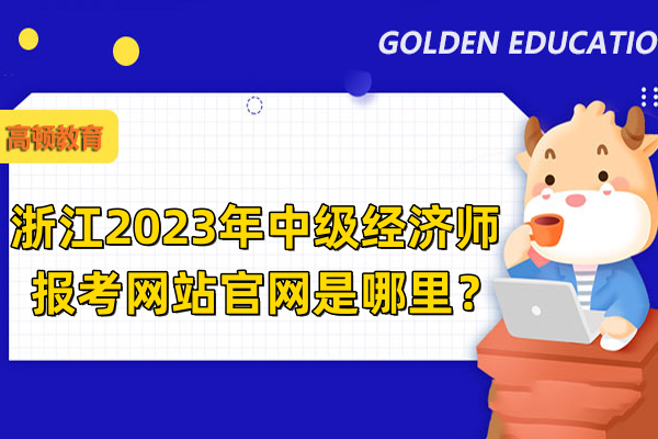 浙江2023年中级经济师报考网站官网是哪里？
