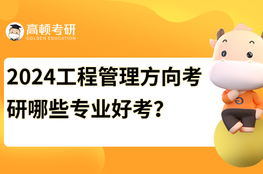 2024工程管理方向考研哪些专业好考？推荐这几个