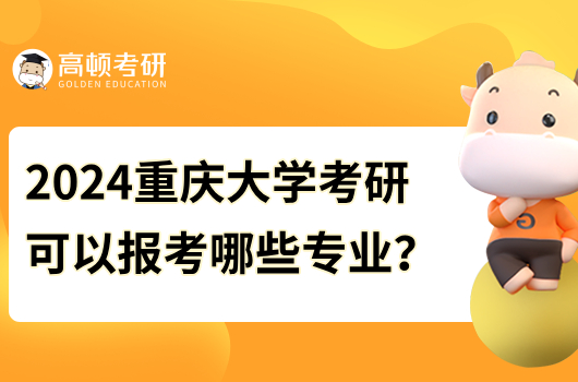 2024重庆大学考研可以报考哪些专业？点击查看