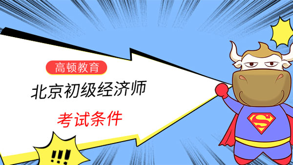 北京初級經濟師考試條件是什麼？