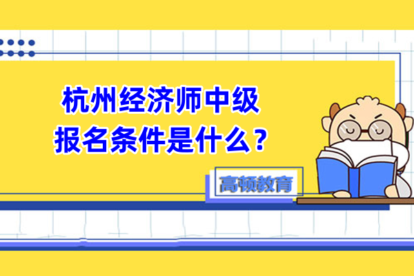 杭州经济师中级报名条件是什么