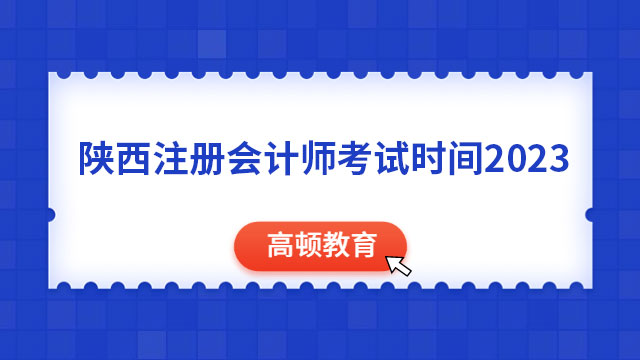8月25日-27日，3天12场！陕西注册会计师考试时间2023
