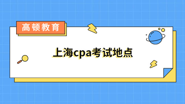 2023上海cpa考试地点公布！附各科考试安排
