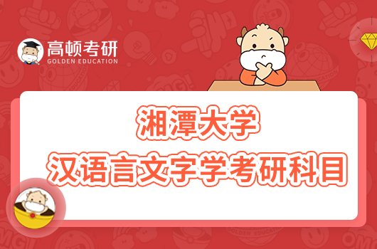 湘潭大学汉语言文字学考研科目有哪些？含复试科目
