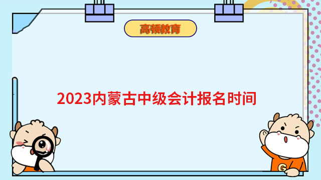 2023内蒙古中级会计报名时间