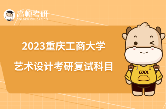 2023重庆工商大学艺术设计考研复试科目已出！
