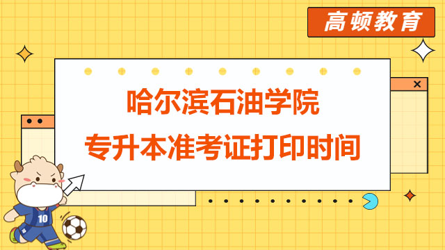 2023年哈尔滨石油学院统招专升本准考证打印时间