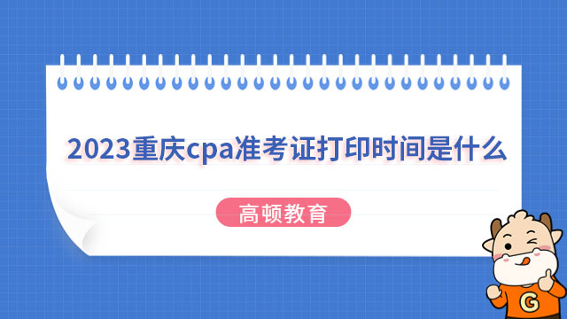 2023重庆cpa准考证打印时间是什么