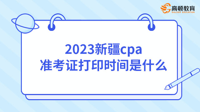 2023新疆cpa准考证打印时间是什么