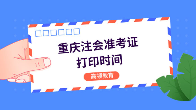 重庆2023注会准考证打印时间是几号？7号到22号，持续16天！