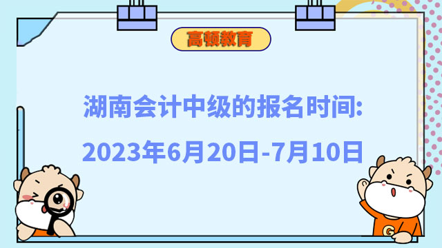 湖南会计中级的报名时间:2023年6月20日-7月10日