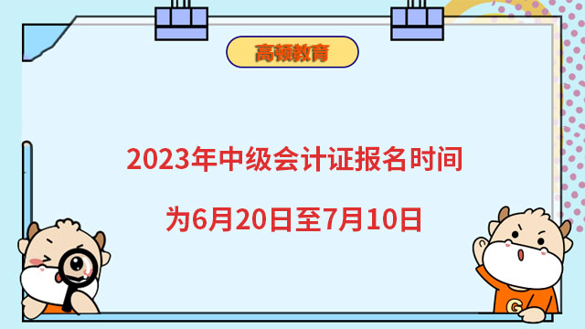 2023年中級會計證報名時間為6月20日至7月10日