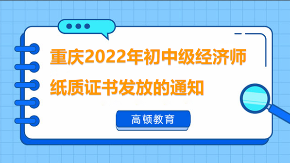 重庆2022年初中级经济师纸质证书发放的通知
