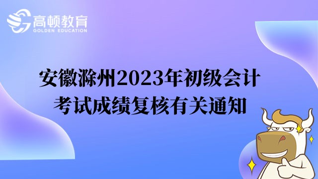 安徽滁州2023年初級會計考試成績覆核有關通知