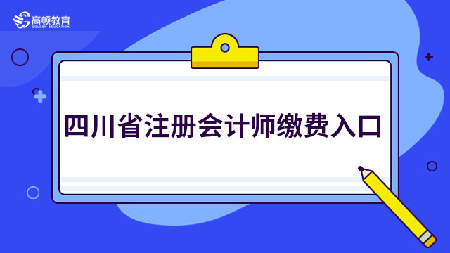 速来缴费！2023年四川省注册会计师缴费入口已开通！